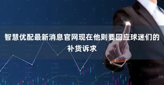 智慧优配最新消息官网现在他则要回应球迷们的补货诉求