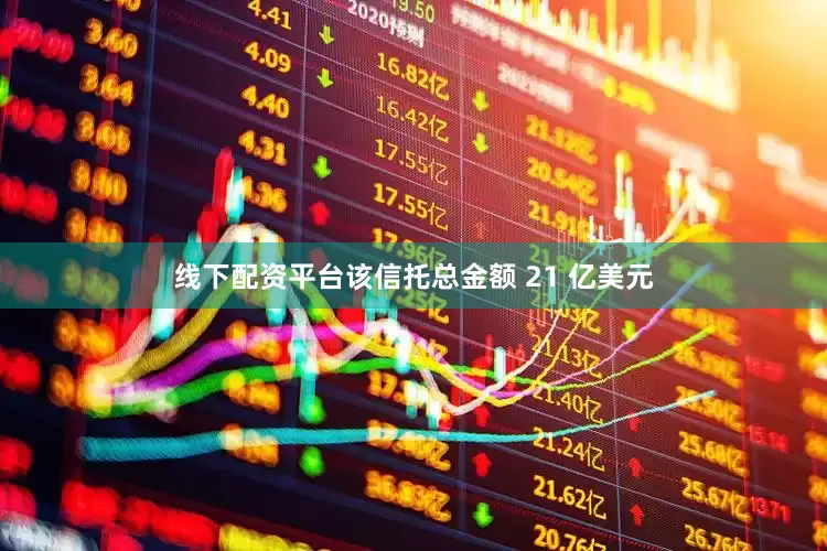 线下配资平台该信托总金额 21 亿美元